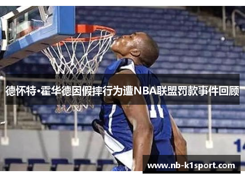 德怀特·霍华德因假摔行为遭NBA联盟罚款事件回顾