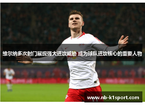 维尔纳多次射门展现强大进攻威胁 成为球队进攻核心的重要人物