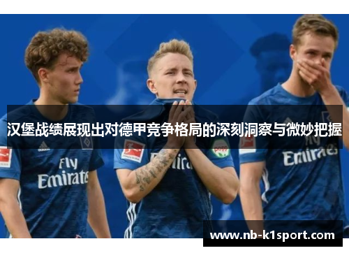 汉堡战绩展现出对德甲竞争格局的深刻洞察与微妙把握