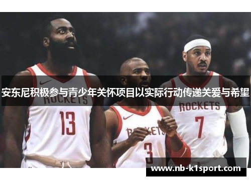 安东尼积极参与青少年关怀项目以实际行动传递关爱与希望