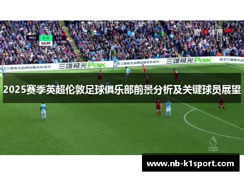 2025赛季英超伦敦足球俱乐部前景分析及关键球员展望