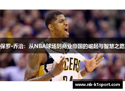 保罗·乔治：从NBA球场到商业帝国的崛起与智慧之路