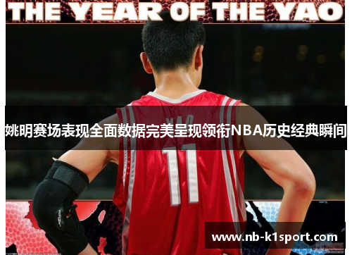 姚明赛场表现全面数据完美呈现领衔NBA历史经典瞬间