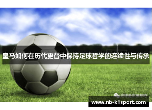皇马如何在历代更替中保持足球哲学的连续性与传承