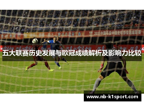 五大联赛历史发展与欧冠成绩解析及影响力比较