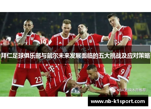 拜仁足球俱乐部与戴尔未来发展面临的五大挑战及应对策略