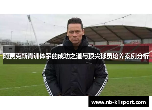 阿贾克斯青训体系的成功之道与顶尖球员培养案例分析