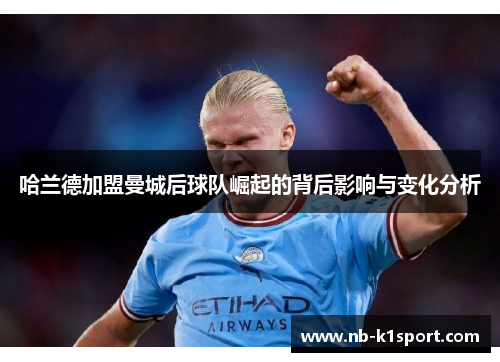 哈兰德加盟曼城后球队崛起的背后影响与变化分析