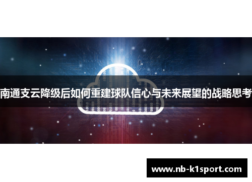 南通支云降级后如何重建球队信心与未来展望的战略思考
