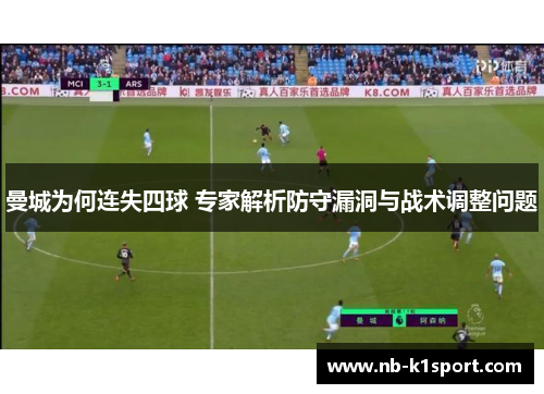 曼城为何连失四球 专家解析防守漏洞与战术调整问题