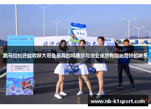 跑马拉松还能收获大带鱼是真的吗跑步与渔业竟然有如此奇妙的联系