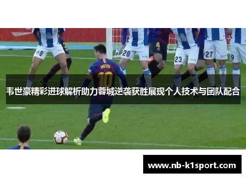 韦世豪精彩进球解析助力蓉城逆袭获胜展现个人技术与团队配合