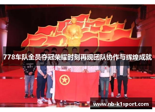 778车队全员夺冠荣耀时刻再现团队协作与辉煌成就