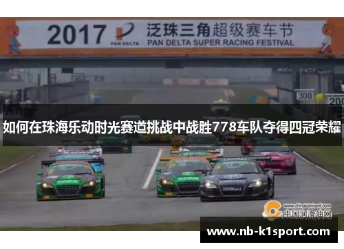 如何在珠海乐动时光赛道挑战中战胜778车队夺得四冠荣耀
