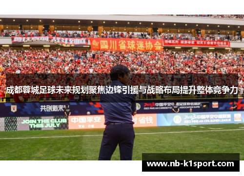 成都蓉城足球未来规划聚焦边锋引援与战略布局提升整体竞争力