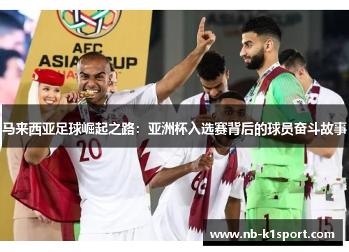 马来西亚足球崛起之路：亚洲杯入选赛背后的球员奋斗故事