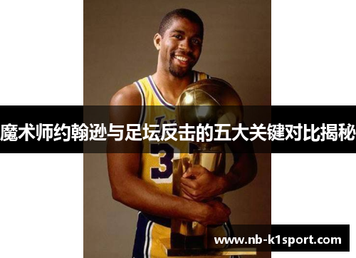 魔术师约翰逊与足坛反击的五大关键对比揭秘