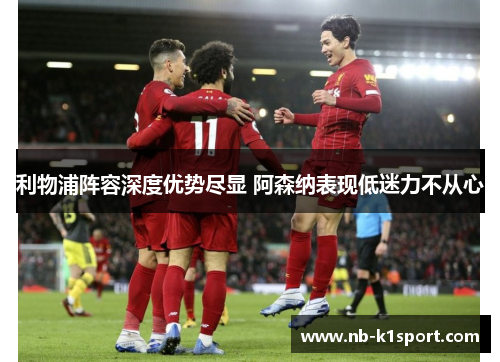 利物浦阵容深度优势尽显 阿森纳表现低迷力不从心