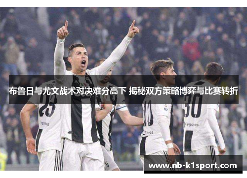 布鲁日与尤文战术对决难分高下 揭秘双方策略博弈与比赛转折