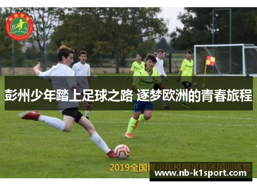 彭州少年踏上足球之路 逐梦欧洲的青春旅程