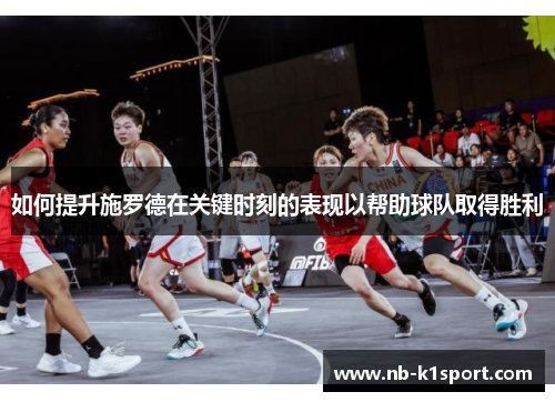 如何提升施罗德在关键时刻的表现以帮助球队取得胜利