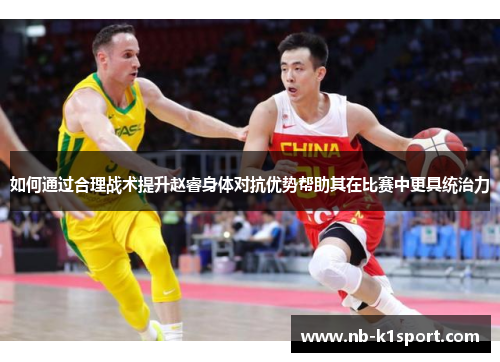 如何通过合理战术提升赵睿身体对抗优势帮助其在比赛中更具统治力