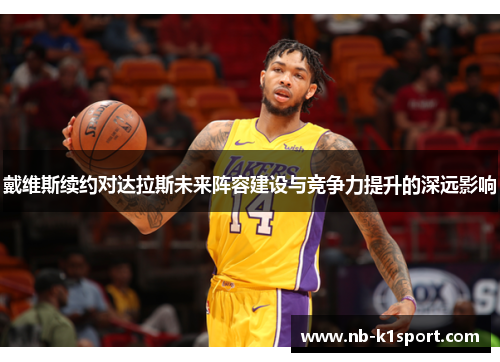 戴维斯续约对达拉斯未来阵容建设与竞争力提升的深远影响