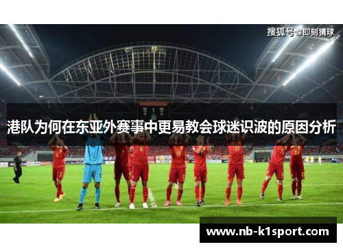 港队为何在东亚外赛事中更易教会球迷识波的原因分析