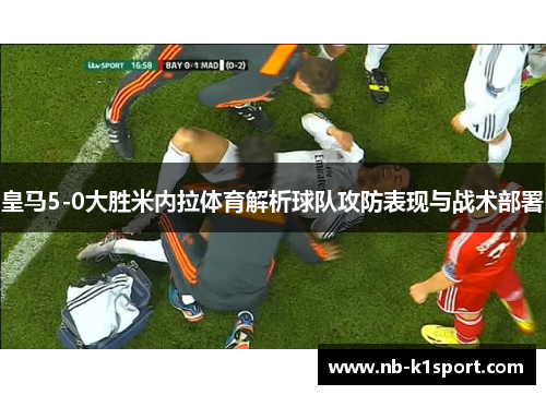 皇马5-0大胜米内拉体育解析球队攻防表现与战术部署