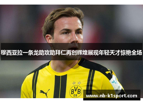 穆西亚拉一条龙助攻助拜仁再创辉煌展现年轻天才惊艳全场