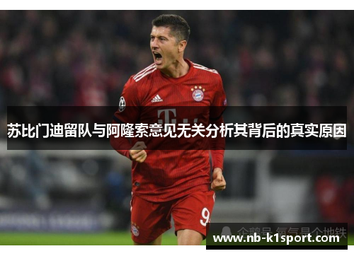 苏比门迪留队与阿隆索意见无关分析其背后的真实原因