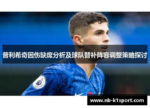 普利希奇因伤缺席分析及球队替补阵容调整策略探讨