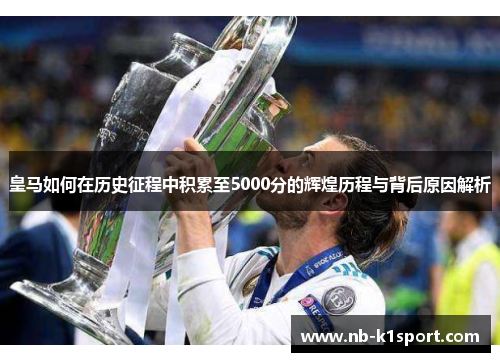 皇马如何在历史征程中积累至5000分的辉煌历程与背后原因解析