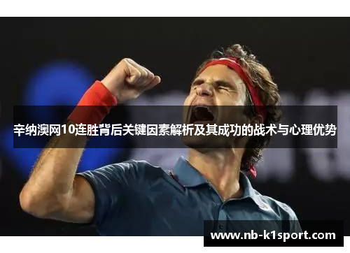 辛纳澳网10连胜背后关键因素解析及其成功的战术与心理优势