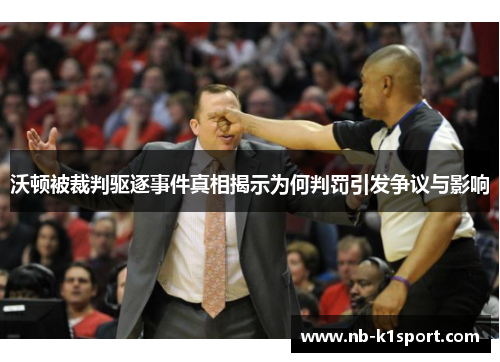 沃顿被裁判驱逐事件真相揭示为何判罚引发争议与影响