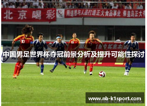 中国男足世界杯夺冠前景分析及提升可能性探讨