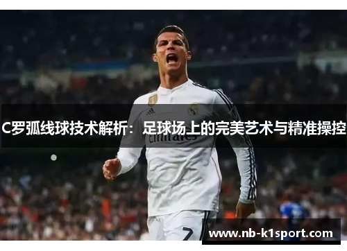 C罗弧线球技术解析：足球场上的完美艺术与精准操控