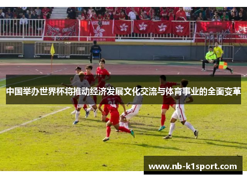 中国举办世界杯将推动经济发展文化交流与体育事业的全面变革