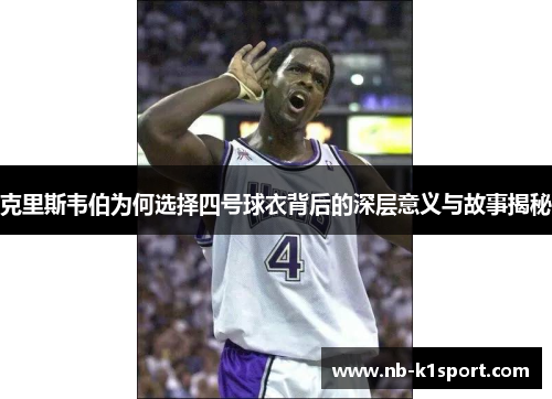 克里斯韦伯为何选择四号球衣背后的深层意义与故事揭秘
