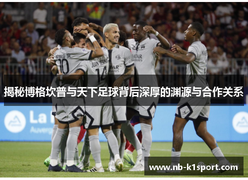 揭秘博格坎普与天下足球背后深厚的渊源与合作关系