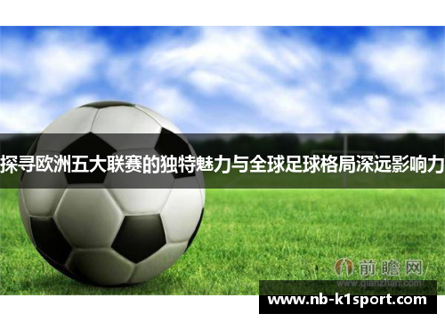 探寻欧洲五大联赛的独特魅力与全球足球格局深远影响力