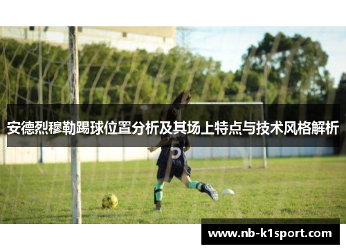 安德烈穆勒踢球位置分析及其场上特点与技术风格解析