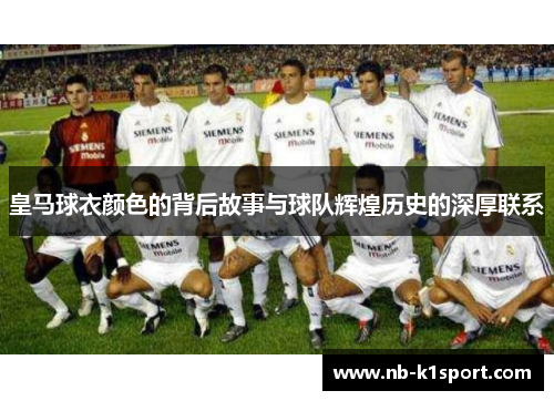 皇马球衣颜色的背后故事与球队辉煌历史的深厚联系