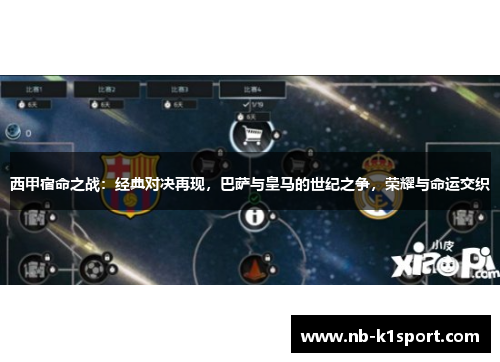 西甲宿命之战：经典对决再现，巴萨与皇马的世纪之争，荣耀与命运交织
