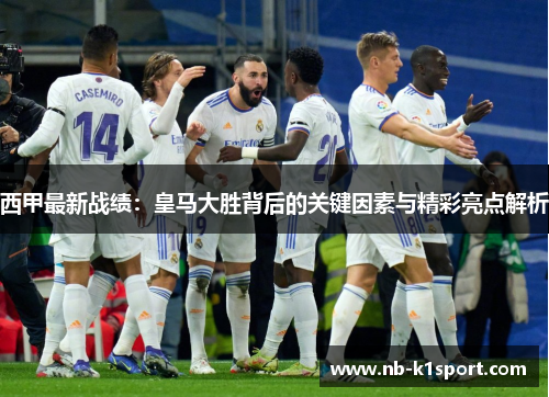 西甲最新战绩：皇马大胜背后的关键因素与精彩亮点解析
